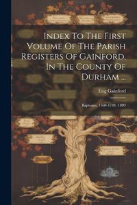 Cover image for Index To The First Volume Of The Parish Registers Of Gainford, In The County Of Durham ...