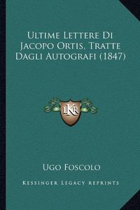 Cover image for Ultime Lettere Di Jacopo Ortis, Tratte Dagli Autografi (1847)