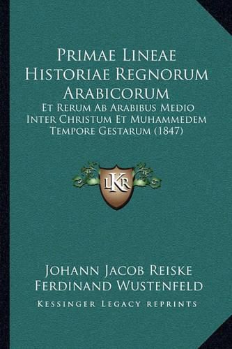 Primae Lineae Historiae Regnorum Arabicorum: Et Rerum AB Arabibus Medio Inter Christum Et Muhammedem Tempore Gestarum (1847)