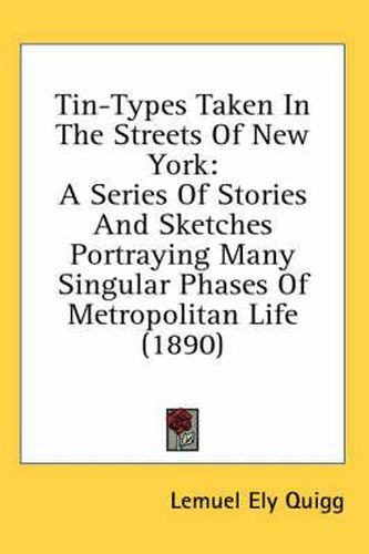 Cover image for Tin-Types Taken in the Streets of New York: A Series of Stories and Sketches Portraying Many Singular Phases of Metropolitan Life (1890)