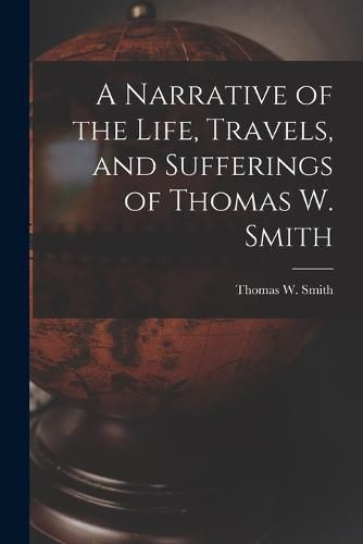 Cover image for A Narrative of the Life, Travels, and Sufferings of Thomas W. Smith