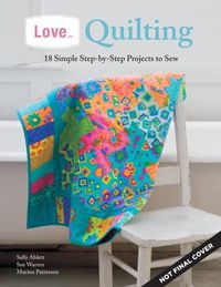 Cover image for Love... Quilting: 18 Simple Step-by-Step Projects to Sew