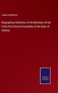 Cover image for Biographical Sketches of the Members of the Forty-First General Assembly of the State of Indiana