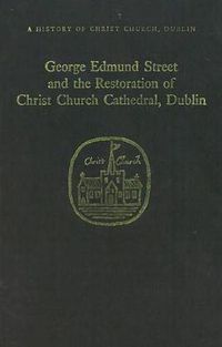 Cover image for George Edmund Street and the Restoration of Christ Church Cathedral, Dublin