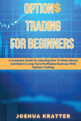 Cover image for Options Trading For Beginners: A Complete Guide To Learning How To Make Money And Build Long-Term Profitable Business With Options Trading