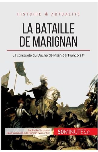 La bataille de Marignan: La conquete du Duche de Milan par Francois Ier