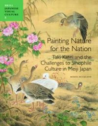 Cover image for Painting Nature for the Nation: Taki Katei and the Challenges to Sinophile Culture in Meiji Japan