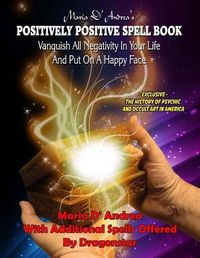 Cover image for Maria D' Andrea's Positively Positive Spell Book: Vanquish All Negativity In Your Life And Put On A Happy Face