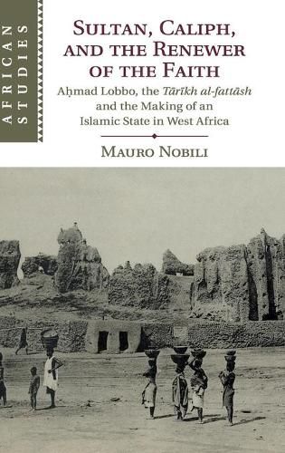 Cover image for Sultan, Caliph, and the Renewer of the Faith: Ahmad Lobbo, the Tarikh al-fattash and the Making of an Islamic State in West Africa