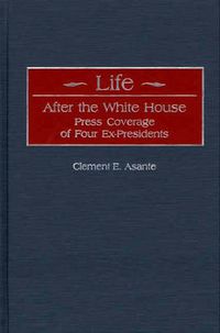 Cover image for Life After the White House: Press Coverage of Four Ex-Presidents