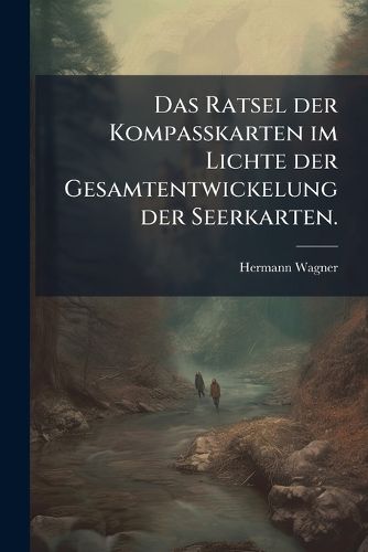 Cover image for Das Ratsel Der Kompasskarten Im Lichte Der Gesamtentwickelung Der Seerkarten...