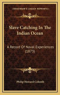 Cover image for Slave Catching in the Indian Ocean: A Record of Naval Experiences (1873)