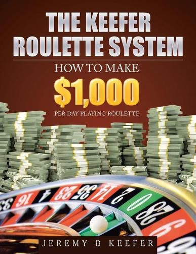 Cover image for The Keefer Roulette System: How to Make $1,000 Per Day Playing Roulette