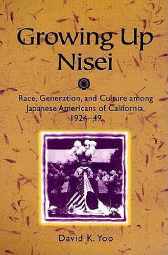 Cover image for Growing Up Nisei: Race, Generation and Culture Among Japanese Americans of California, 1924-49