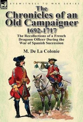 Cover image for The Chronicles of an Old Campaigner 1692-1717: The Recollections of a French Dragoon Officer During the War of Spanish Succession