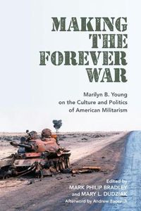 Cover image for Making the Forever War: Marilyn B. Young on the Culture and Politics of American Militarism