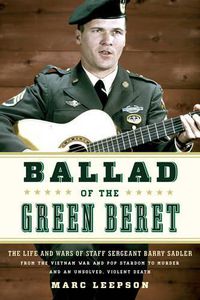 Cover image for Ballad of the Green Beret: The Life and Wars of Staff Sergeant Barry Sadler from the Vietnam War and Pop Stardom to Murder and an Unsolved, Violent Death