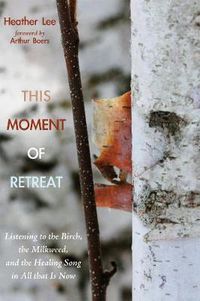 Cover image for This Moment of Retreat: Listening to the Birch, the Milkweed, and the Healing Song in All That Is Now