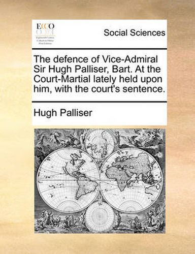 Cover image for The Defence of Vice-Admiral Sir Hugh Palliser, Bart. at the Court-Martial Lately Held Upon Him, with the Court's Sentence.