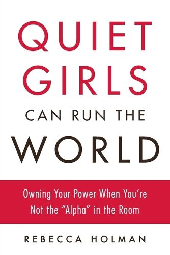 Cover image for Quiet Girls Can Run the World: Owning Your Power When You're Not the  Alpha  in the Room