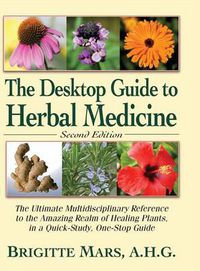 Cover image for The Desktop Guide to Herbal Medicine: The Ultimate Multidisciplinary Reference to the Amazing Realm of Healing Plants in a Quick-Study, One-Stop Guide