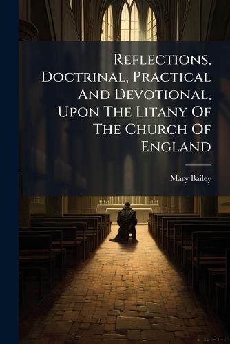 Cover image for Reflections, Doctrinal, Practical And Devotional, Upon The Litany Of The Church Of England