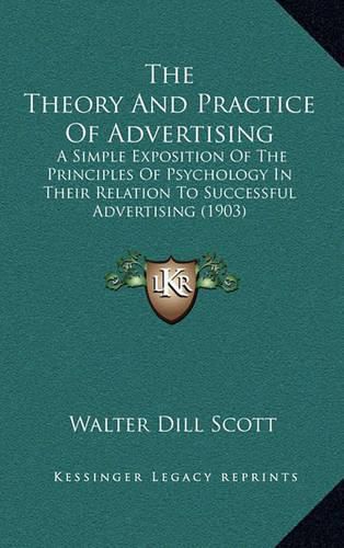 Cover image for The Theory and Practice of Advertising: A Simple Exposition of the Principles of Psychology in Their Relation to Successful Advertising (1903)