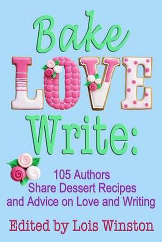 Cover image for Bake, Love, Write: : 105 Authors Share Dessert Recipes and Advice on Love and Writing