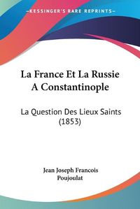 Cover image for La France Et La Russie a Constantinople: La Question Des Lieux Saints (1853)