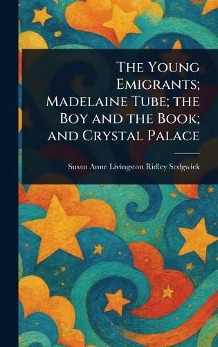 Cover image for The Young Emigrants; Madelaine Tube; the Boy and the Book; and Crystal Palace