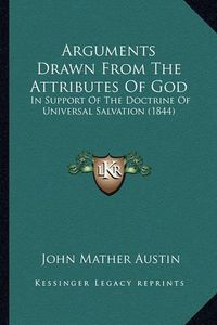 Cover image for Arguments Drawn from the Attributes of God: In Support of the Doctrine of Universal Salvation (1844)