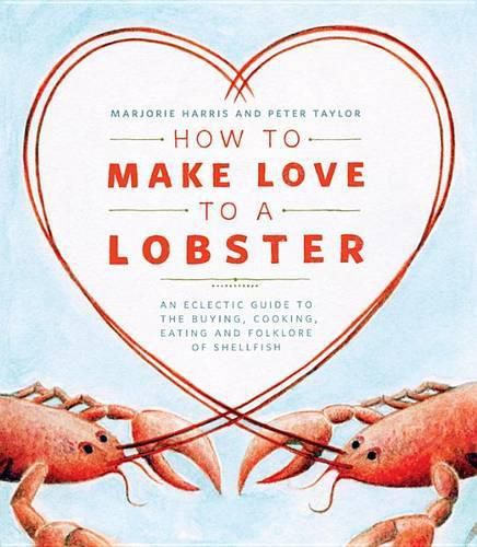 Cover image for How to Make Love to a Lobster: An Eclectic Guide to the Buying, Cooking, Eating and Folklore of Shellfish