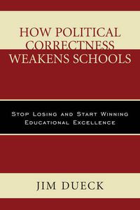 Cover image for How Political Correctness Weakens Schools: Stop Losing and Start Winning Educational Excellence