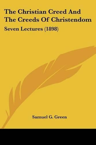 Cover image for The Christian Creed and the Creeds of Christendom: Seven Lectures (1898)