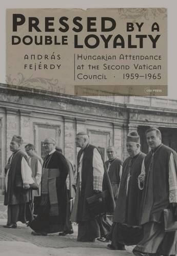 Cover image for Pressed by a Double Loyalty: Hungarian Attendance at the Second Vatican Council, 1959-1965