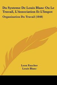 Cover image for Du Systeme de Louis Blanc Ou Le Travail, L'Association Et L'Impot: Organisation Du Travail (1848)