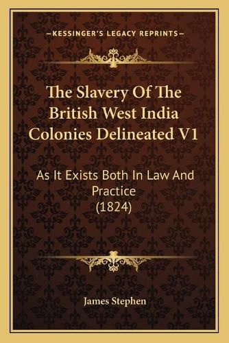 Cover image for The Slavery of the British West India Colonies Delineated V1: As It Exists Both in Law and Practice (1824)