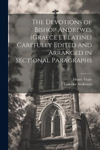 Cover image for The Devotions of Bishop Andrewes (Graece et Latine) Carefully Edited and Arranged in Sectional Paragraphs