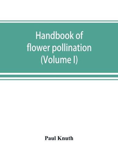 Handbook of flower pollination: based upon Hermann Mu&#776;ller's work 'The fertilisation of flowers by insects' (Volume I)