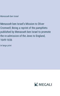 Cover image for Menasseh ben Israel's Mission to Oliver Cromwell; Being a reprint of the pamphlets published by Menasseh ben Israel to promote the re-admission of the Jews to England, 1649-1656