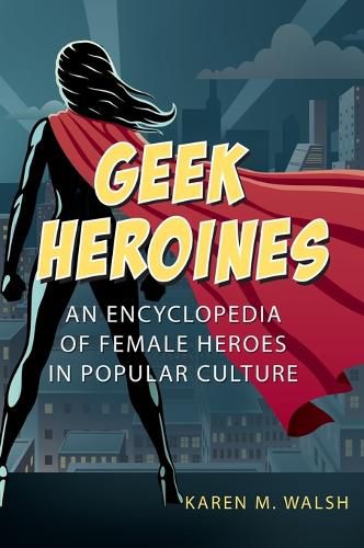 Cover image for Geek Heroines: An Encyclopedia of Female Heroes in Popular Culture