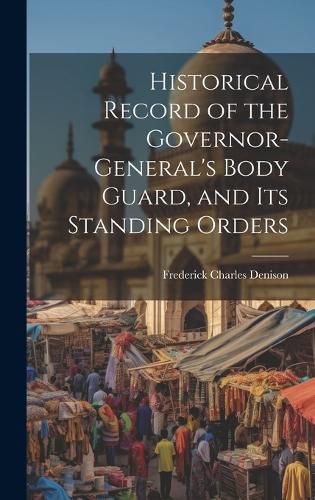 Historical Record of the Governor-General's Body Guard, and Its Standing Orders