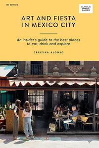 Cover image for Art and Fiesta in Mexico City: An Insider's Guide to the Best Places to Eat, Drink and Explore
