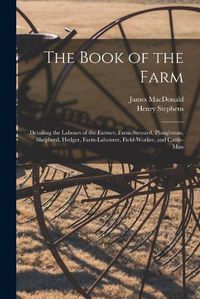Cover image for The Book of the Farm; Detailing the Labours of the Farmer, Farm-steward, Ploughman, Shepherd, Hedger, Farm-labourer, Field-worker, and Cattle-man