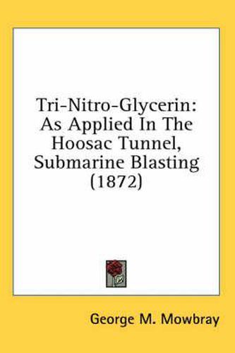 Cover image for Tri-Nitro-Glycerin: As Applied in the Hoosac Tunnel, Submarine Blasting (1872)