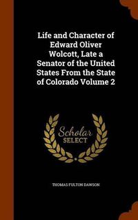 Cover image for Life and Character of Edward Oliver Wolcott, Late a Senator of the United States from the State of Colorado Volume 2