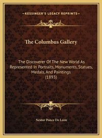 Cover image for The Columbus Gallery: The Discoverer of the New World as Represented in Portraits, Monuments, Statues, Medals, and Paintings (1893)