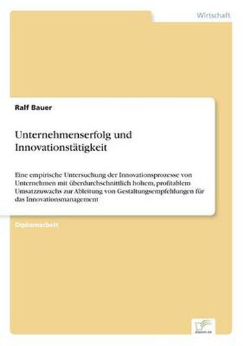 Cover image for Unternehmenserfolg und Innovationstatigkeit: Eine empirische Untersuchung der Innovationsprozesse von Unternehmen mit uberdurchschnittlich hohem, profitablem Umsatzzuwachs zur Ableitung von Gestaltungsempfehlungen fur das Innovationsmanagement