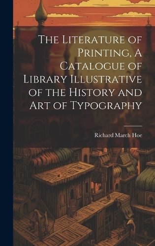 Cover image for The Literature of Printing, A Catalogue of Library Illustrative of the History and Art of Typography