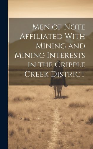 Cover image for Men of Note Affiliated With Mining and Mining Interests in the Cripple Creek District